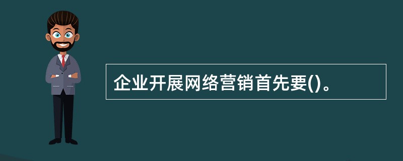 企业开展网络营销首先要()。