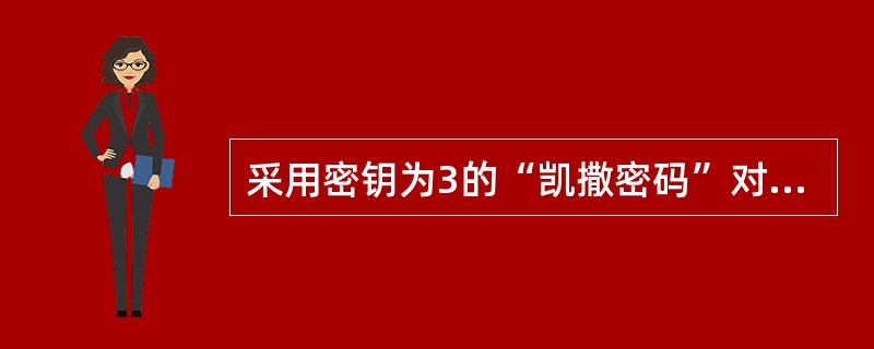 采用密钥为3的“凯撒密码”对明文CHINEDE进行加密所得的密文是()。