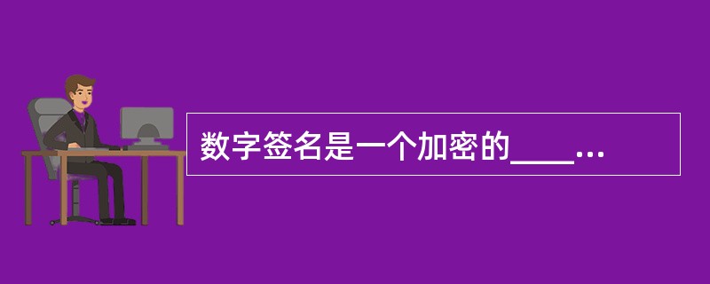 数字签名是一个加密的__________,附加在消息后面。