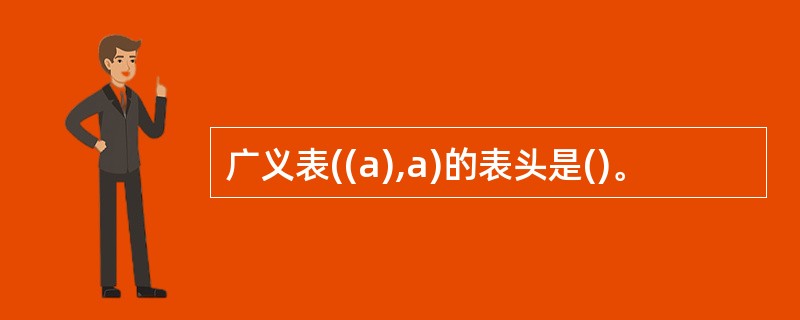 广义表((a),a)的表头是()。