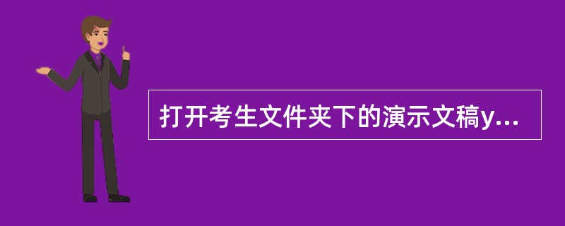 打开考生文件夹下的演示文稿yswg.pptx,按照下列要求完成对此文稿的修饰并保