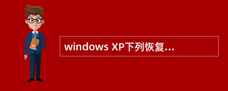 windows XP下列恢复被误删除的文件,应使用()