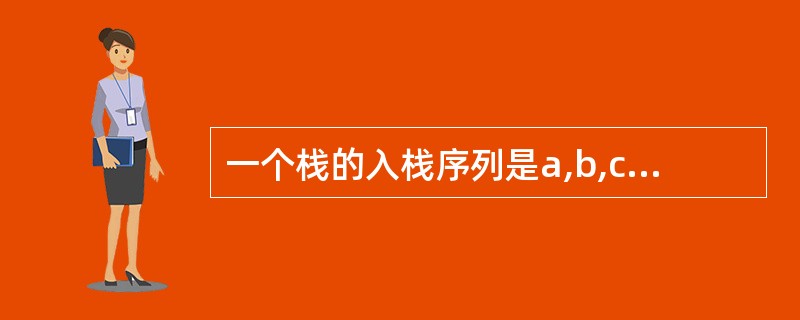 一个栈的入栈序列是a,b,c,d,e,f,则栈的不可能的输出序列为()