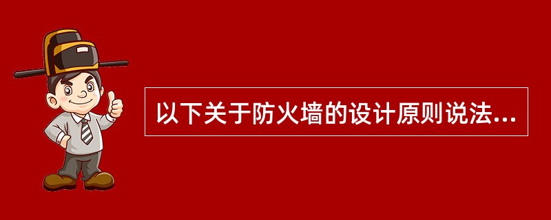 以下关于防火墙的设计原则说法正确的是:()。