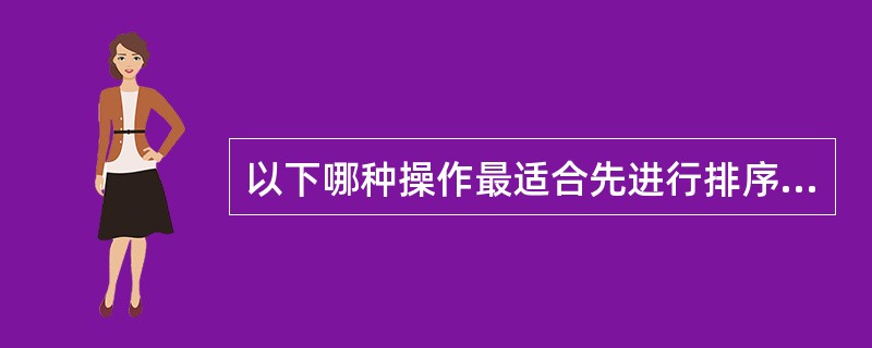 以下哪种操作最适合先进行排序处理()