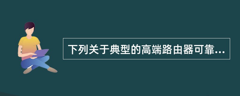 下列关于典型的高端路由器可靠性与可用性指标的描述中,错误的是()。