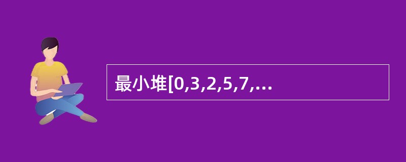 最小堆[0,3,2,5,7,4,6,8],在删除堆顶元素0之后,其结果是()