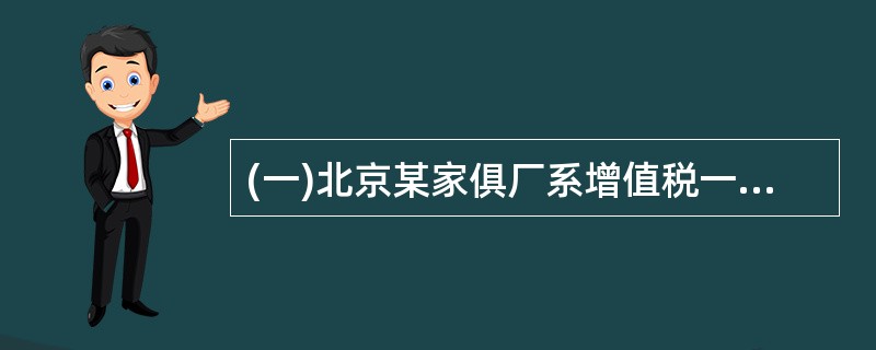 (一)北京某家俱厂系增值税一般纳税人,具有自营进出口权,出品产品增值税实行“免抵