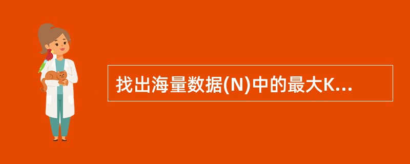 找出海量数据(N)中的最大K(<10000)个数,最快的平均时间复杂度是()