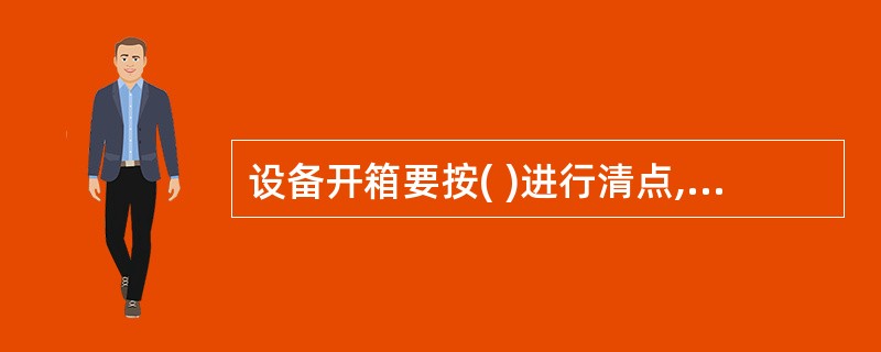 设备开箱要按( )进行清点,对设备外观进行检查,认真详细地做好记录。