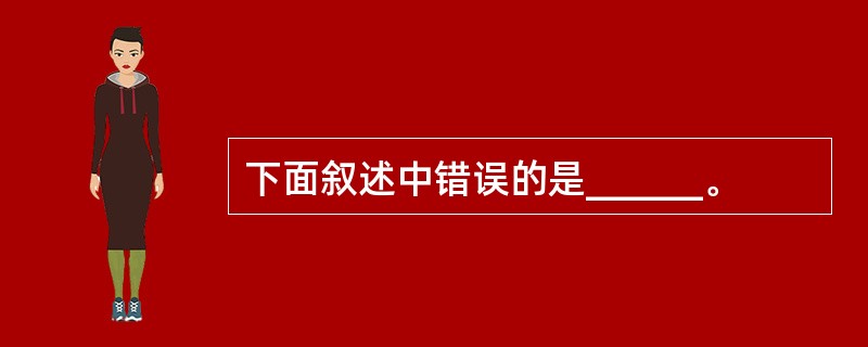 下面叙述中错误的是______。