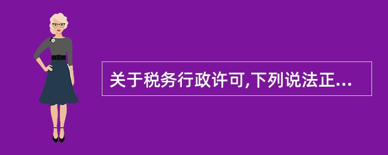 关于税务行政许可,下列说法正确的有( )。A、依申请而为的税务行政行为B、依职权