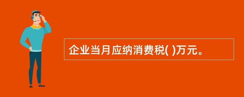 企业当月应纳消费税( )万元。