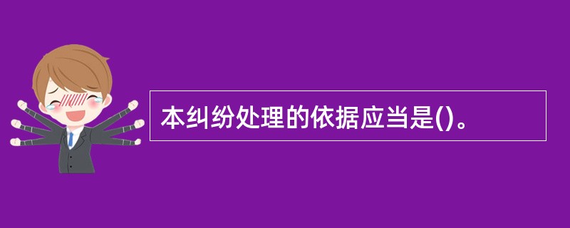 本纠纷处理的依据应当是()。