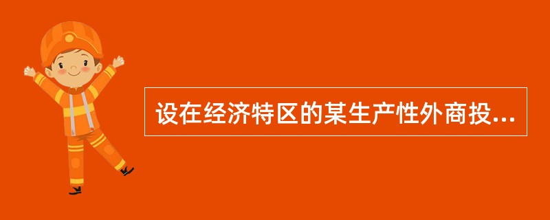 设在经济特区的某生产性外商投资企业l995年成立,经营期限l0年以上,有关年度应