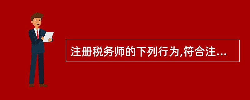 注册税务师的下列行为,符合注册税务师行业管理有关规定的有( )