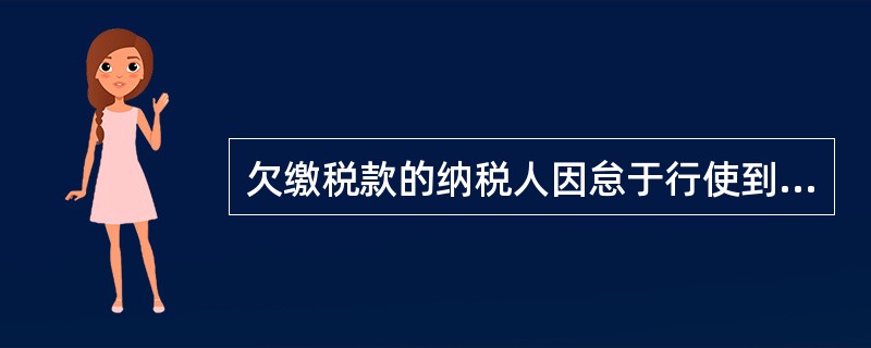 欠缴税款的纳税人因怠于行使到期债权,或者放弃到期债权,或者无偿转让财产,或者以明