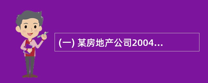 (一) 某房地产公司2004年有关业务如下:(1)1月份,房地产公司招标建商品房