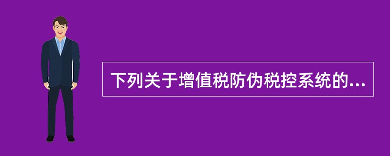 下列关于增值税防伪税控系统的说法,正确的是( )