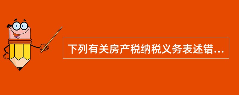 下列有关房产税纳税义务表述错误的是()。