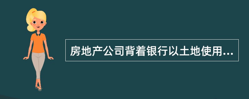 房地产公司背着银行以土地使用权设定抵押属于( )行为。A、违约B、侵权C、无效民