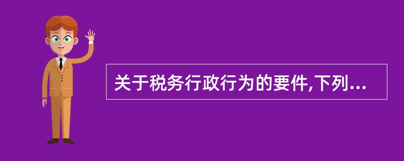 关于税务行政行为的要件,下列说法正确的是( )。A、税务行政行为不是在任何情况下