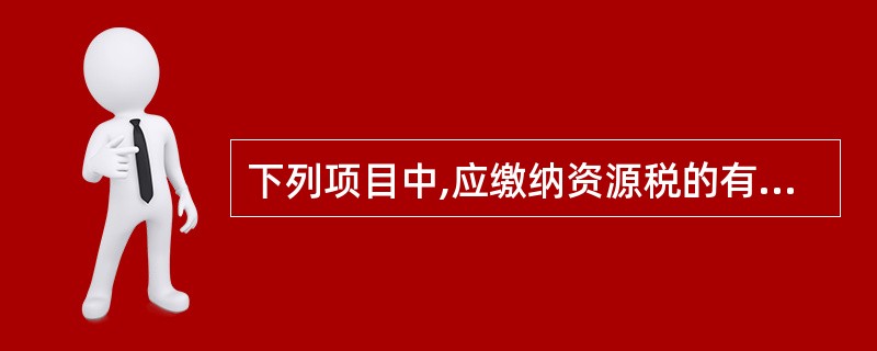 下列项目中,应缴纳资源税的有( )。 A、某外商与中方境外合作开采石油 B、某个