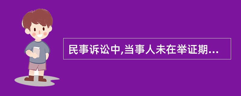 民事诉讼中,当事人未在举证期限内向人民法院提交证据材料的,()。