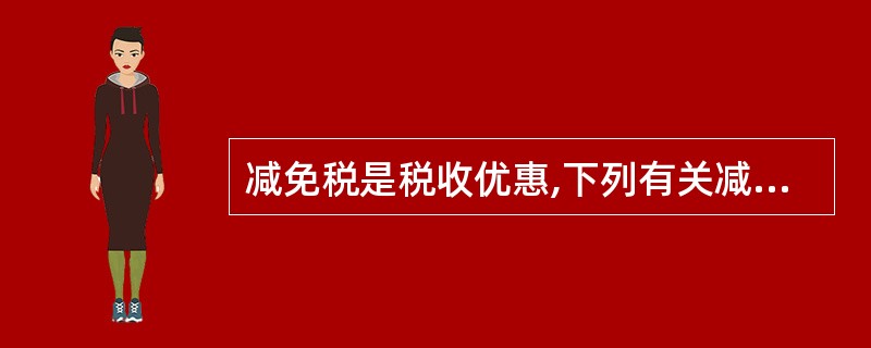 减免税是税收优惠,下列有关减免税的表述正确的是( )。A、减免税的权限属于全国人