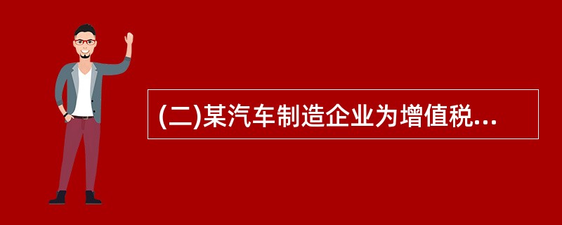 (二)某汽车制造企业为增值税一般纳税人,生产达成低污排放值的小轿车(消费税税率为