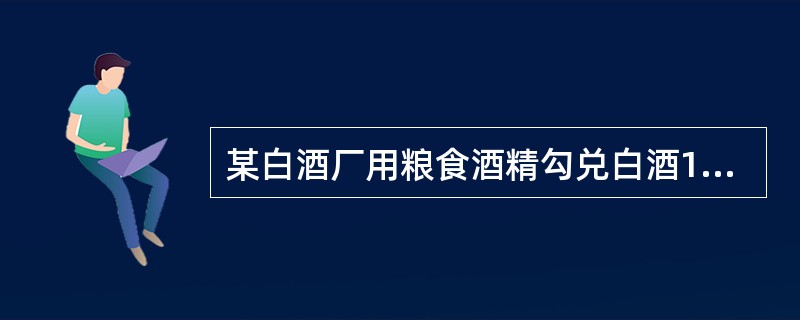 某白酒厂用粮食酒精勾兑白酒100吨全部用于销售,当月取得销售额480万元(含税)