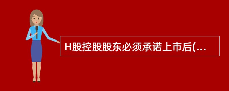 H股控股股东必须承诺上市后( )个月内不得出售公司的股份。