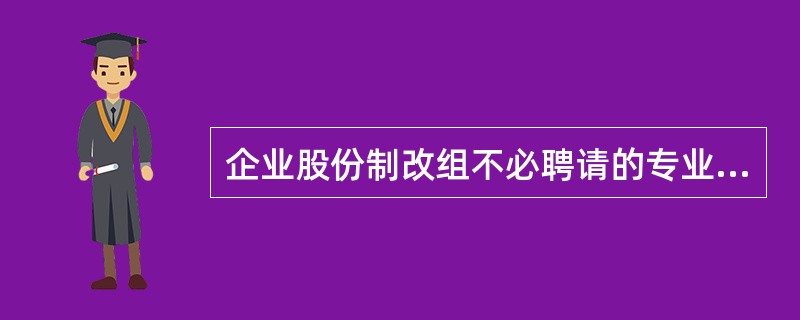 企业股份制改组不必聘请的专业中介机构是( )。