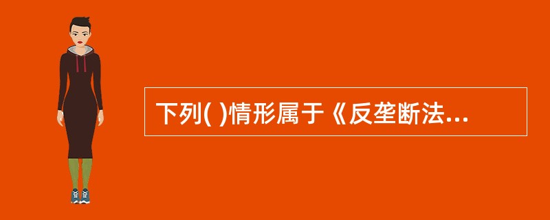 下列( )情形属于《反垄断法》规定的“经营者集中”。