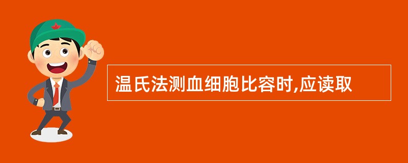 温氏法测血细胞比容时,应读取