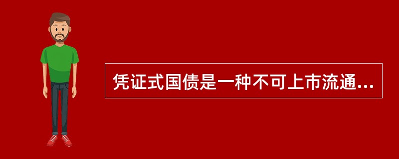 凭证式国债是一种不可上市流通的储蓄型债券。( )