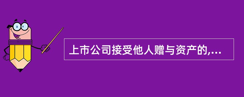 上市公司接受他人赠与资产的,如果该项资产的金额占上市公司最近1个会计年度经审计的