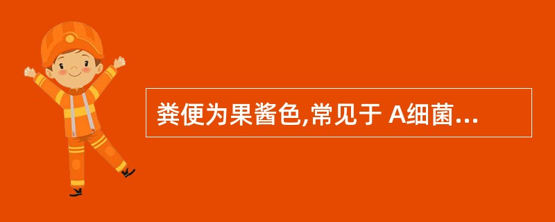 粪便为果酱色,常见于 A细菌性痢疾 B阿米巴痢疾 C直肠癌 D胆道梗阻 E胃溃疡