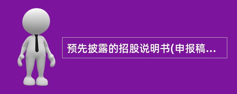 预先披露的招股说明书(申报稿)不是发行人发行股票的正式文件,不能含有价格信息,发