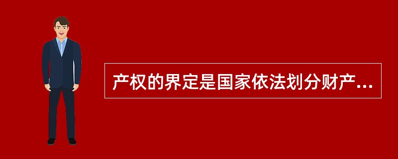 产权的界定是国家依法划分财产所有权和经营权归属,明确各类产权形式的财产范围和管理