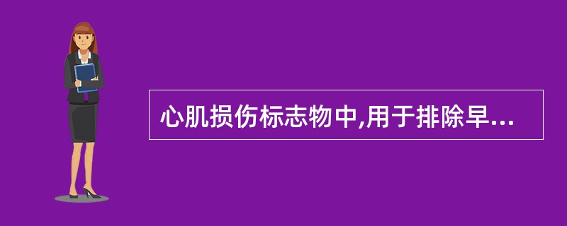 心肌损伤标志物中,用于排除早期AMI发生的较好指标是