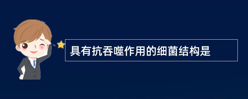 具有抗吞噬作用的细菌结构是