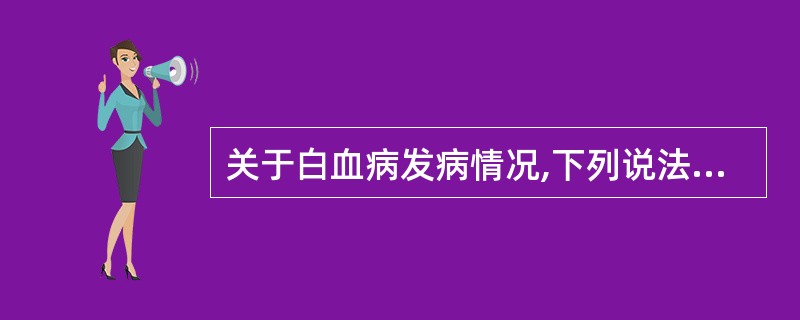 关于白血病发病情况,下列说法错误的是