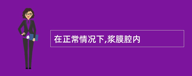 在正常情况下,浆膜腔内