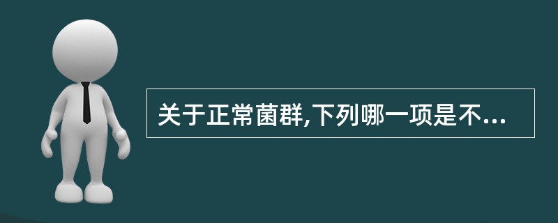 关于正常菌群,下列哪一项是不正确的