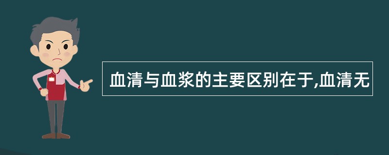 血清与血浆的主要区别在于,血清无