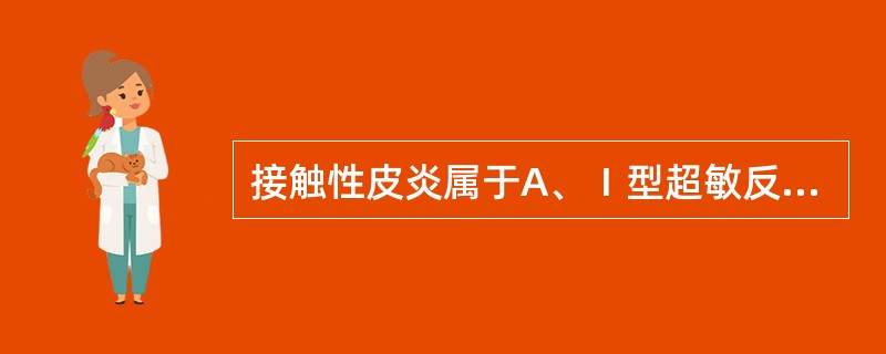 接触性皮炎属于A、Ⅰ型超敏反应B、Ⅱ型超敏反应C、Ⅲ型超敏反应D、Ⅳ型超敏反应E