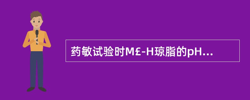 药敏试验时M£­H琼脂的pH要求是A、7.2~7.6B、7.1~7.2C、7.2