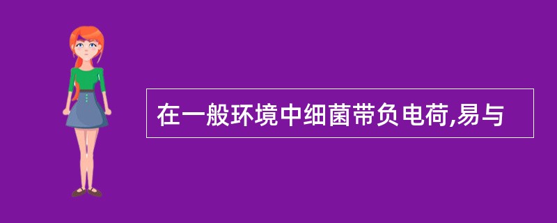 在一般环境中细菌带负电荷,易与