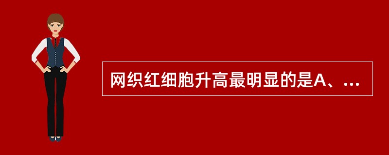 网织红细胞升高最明显的是A、溶血性贫血B、急性失血C、再生障碍性贫血D、巨幼细胞